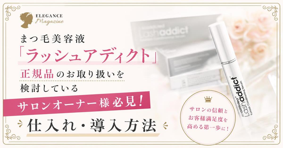 まつ毛美容液「ラッシュアディクト」正規品のお取り扱いを検討しているサロンオーナー様必見！ 仕入れ・導入方法